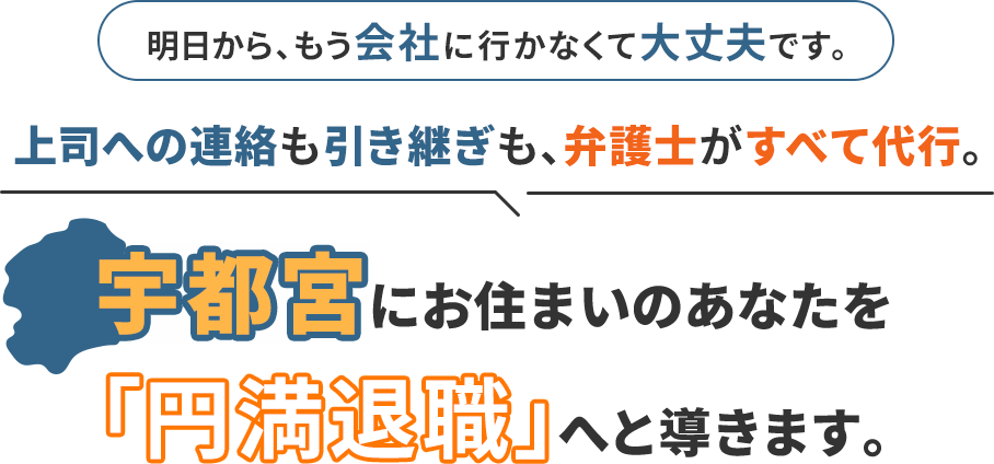 明日から、もう会社に行かなくて大丈夫です。上司への連絡も引き継ぎも、弁護士がすべて代行。宇都宮にお住まいのあなたを「円満退職」へと導きます。